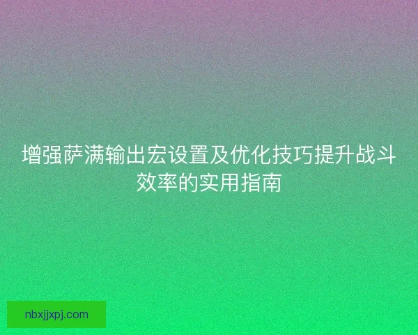 增强萨满输出宏设置及优化技巧提升战斗效率的实用指南