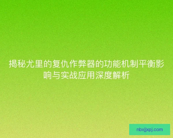 揭秘尤里的复仇作弊器的功能机制平衡影响与实战应用深度解析