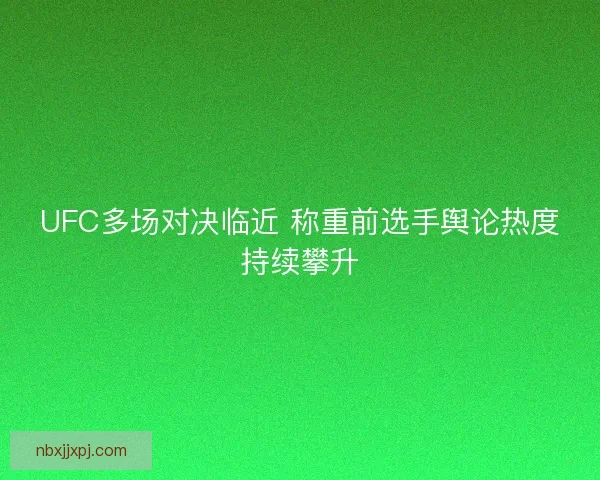 UFC多场对决临近 称重前选手舆论热度持续攀升